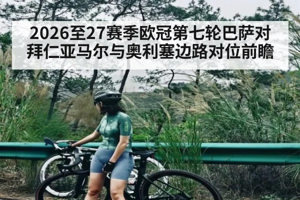 2026至27赛季欧冠第七轮巴萨对拜仁亚马尔与奥利塞边路对位前瞻